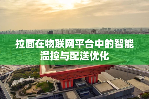 拉面在物联网平台中的智能温控与配送优化