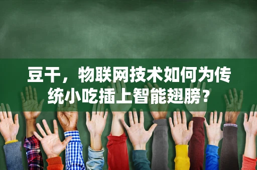 豆干，物联网技术如何为传统小吃插上智能翅膀？