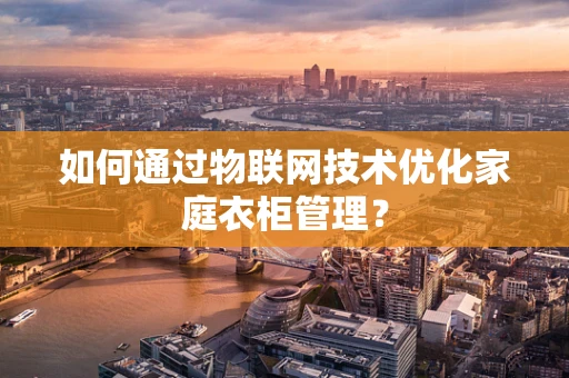 如何通过物联网技术优化家庭衣柜管理？
