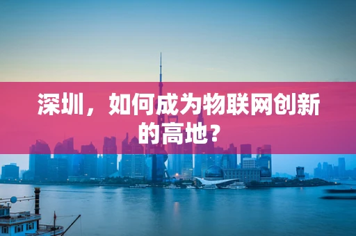 深圳，如何成为物联网创新的高地？
