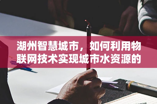 湖州智慧城市，如何利用物联网技术实现城市水资源的高效管理？