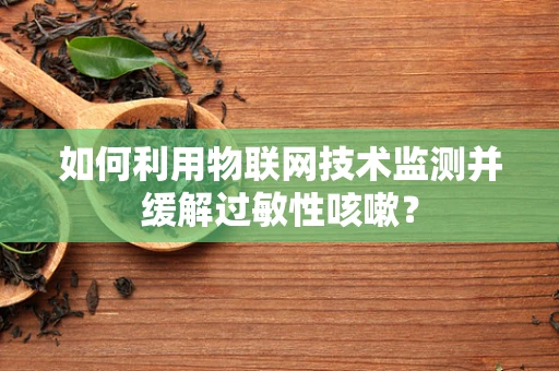 如何利用物联网技术监测并缓解过敏性咳嗽？