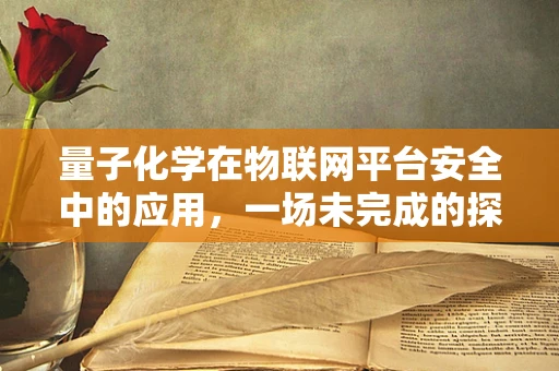 量子化学在物联网平台安全中的应用，一场未完成的探索？