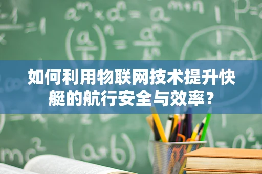 如何利用物联网技术提升快艇的航行安全与效率？