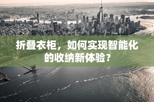 折叠衣柜，如何实现智能化的收纳新体验？