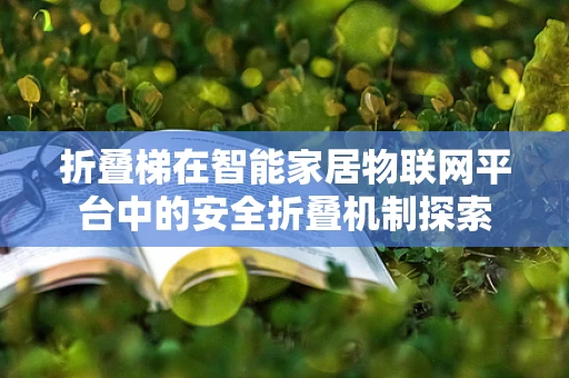 折叠梯在智能家居物联网平台中的安全折叠机制探索