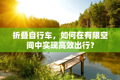 折叠自行车，如何在有限空间中实现高效出行？