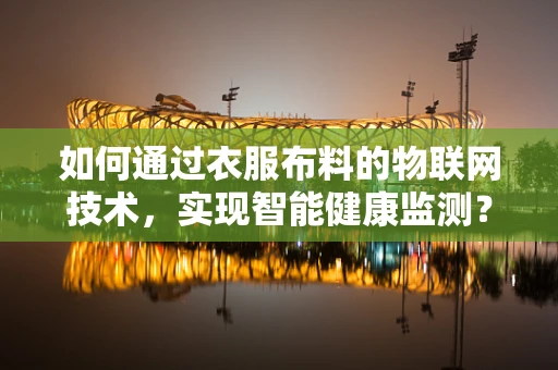如何通过衣服布料的物联网技术，实现智能健康监测？