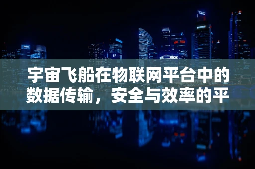 宇宙飞船在物联网平台中的数据传输，安全与效率的平衡点在哪里？