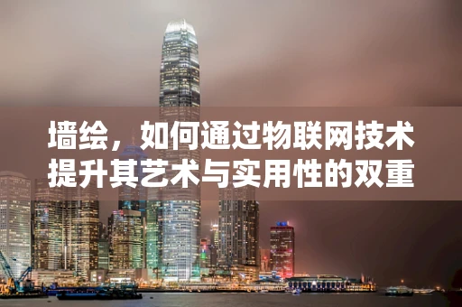 墙绘，如何通过物联网技术提升其艺术与实用性的双重价值？