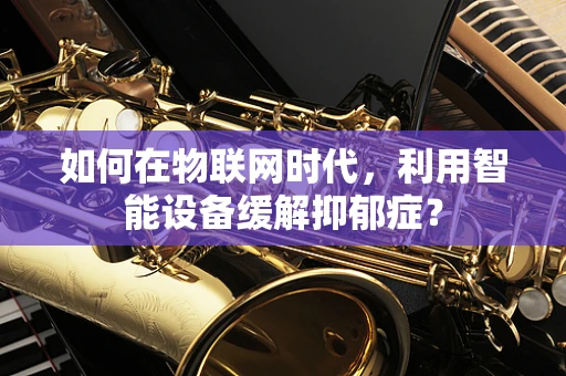 如何在物联网时代，利用智能设备缓解抑郁症？