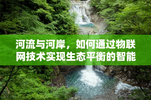 河流与河岸，如何通过物联网技术实现生态平衡的智能监测？