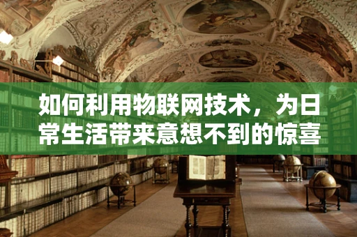如何利用物联网技术，为日常生活带来意想不到的惊喜？