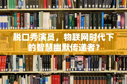 脱口秀演员，物联网时代下的智慧幽默传递者？