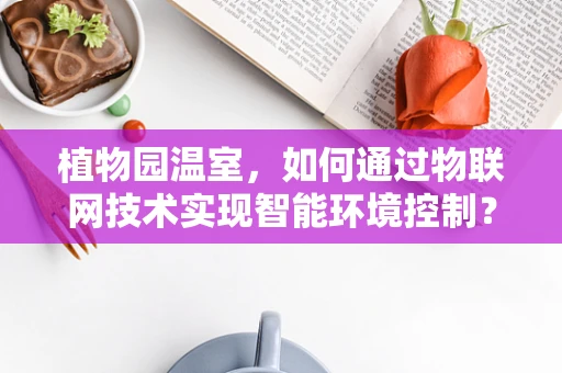 植物园温室，如何通过物联网技术实现智能环境控制？