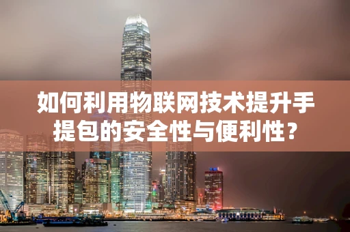 如何利用物联网技术提升手提包的安全性与便利性？