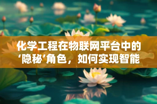 化学工程在物联网平台中的‘隐秘’角色，如何实现智能监控与优化？