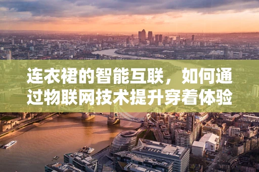 连衣裙的智能互联，如何通过物联网技术提升穿着体验？