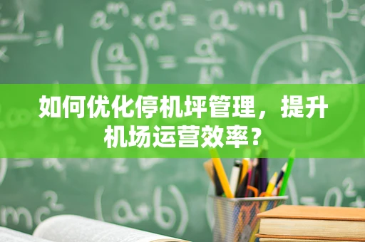 如何优化停机坪管理，提升机场运营效率？