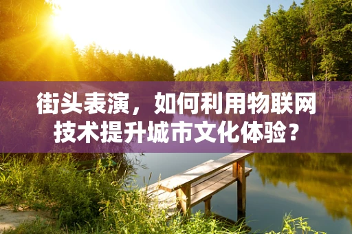 街头表演，如何利用物联网技术提升城市文化体验？