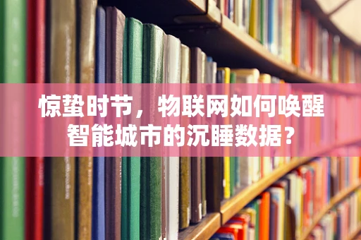 惊蛰时节，物联网如何唤醒智能城市的沉睡数据？