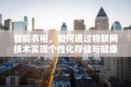 智能衣柜，如何通过物联网技术实现个性化存储与健康管理？
