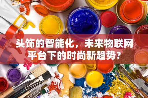 头饰的智能化，未来物联网平台下的时尚新趋势？