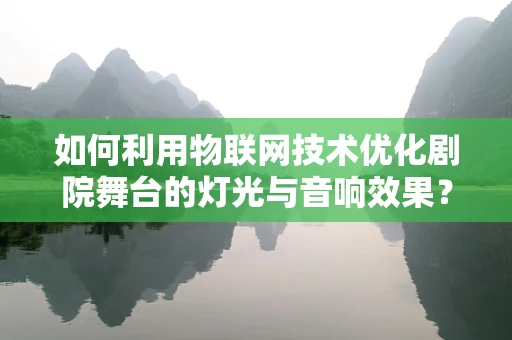 如何利用物联网技术优化剧院舞台的灯光与音响效果？