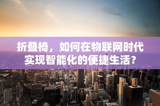 折叠椅，如何在物联网时代实现智能化的便捷生活？