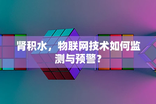 肾积水，物联网技术如何监测与预警？