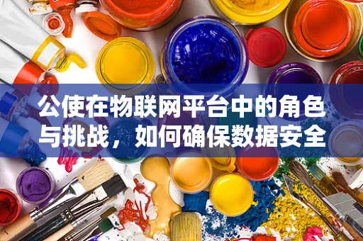 公使在物联网平台中的角色与挑战，如何确保数据安全与隐私？