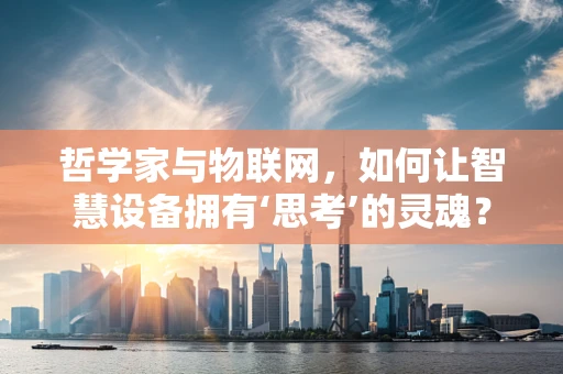 哲学家与物联网，如何让智慧设备拥有‘思考’的灵魂？