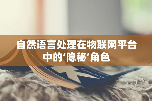 自然语言处理在物联网平台中的‘隐秘’角色