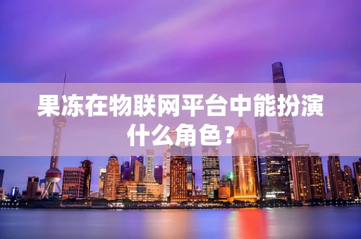 果冻在物联网平台中能扮演什么角色？