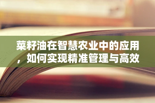 菜籽油在智慧农业中的应用，如何实现精准管理与高效利用？