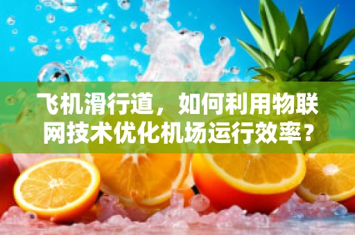 飞机滑行道，如何利用物联网技术优化机场运行效率？