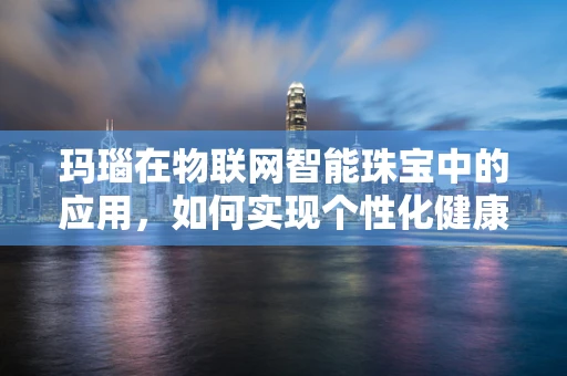 玛瑙在物联网智能珠宝中的应用，如何实现个性化健康监测？