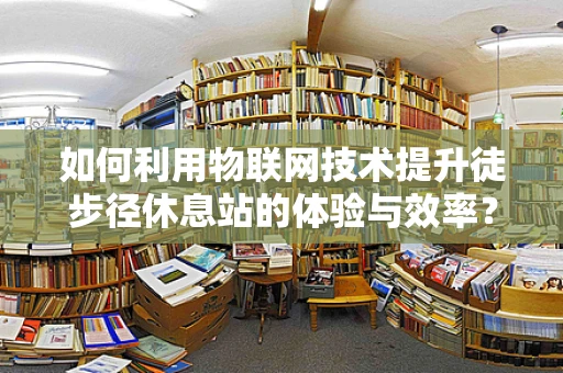 如何利用物联网技术提升徒步径休息站的体验与效率？