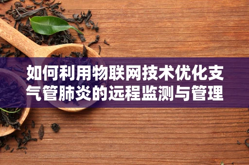 如何利用物联网技术优化支气管肺炎的远程监测与管理？