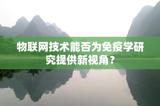 物联网技术能否为免疫学研究提供新视角？