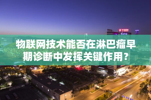 物联网技术能否在淋巴瘤早期诊断中发挥关键作用？