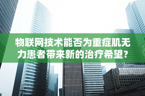 物联网技术能否为重症肌无力患者带来新的治疗希望？
