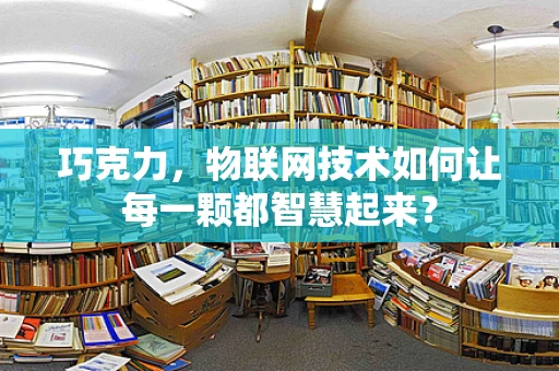 巧克力，物联网技术如何让每一颗都智慧起来？