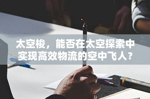 太空梭，能否在太空探索中实现高效物流的空中飞人？