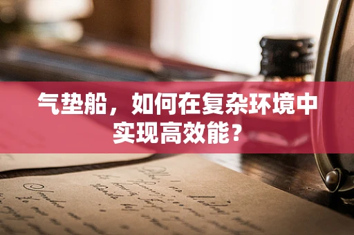 气垫船，如何在复杂环境中实现高效能？