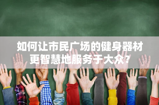 如何让市民广场的健身器材更智慧地服务于大众？