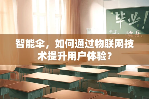智能伞，如何通过物联网技术提升用户体验？
