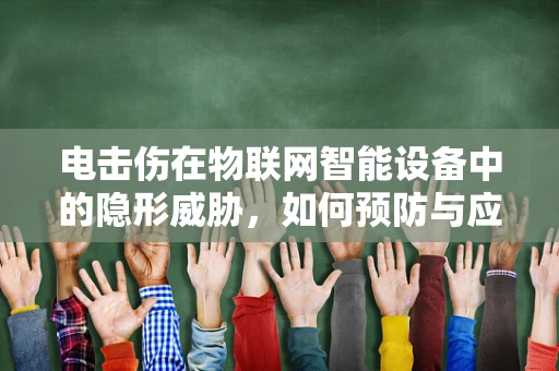电击伤在物联网智能设备中的隐形威胁，如何预防与应对？
