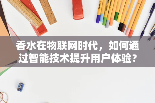 香水在物联网时代，如何通过智能技术提升用户体验？