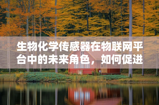 生物化学传感器在物联网平台中的未来角色，如何促进更智能的生态监测？